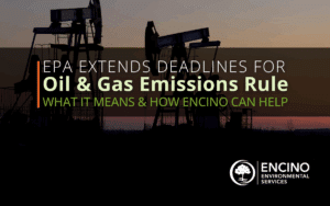 EPA Extends Deadlines for Oil & Gas Emissions Rule: What It Means & How Encino Can Help